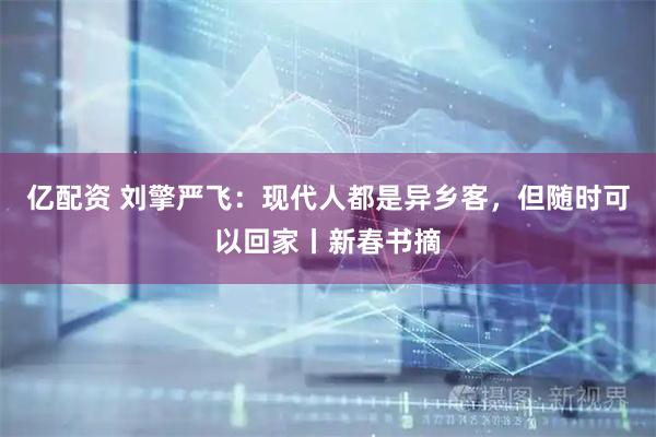 亿配资 刘擎严飞：现代人都是异乡客，但随时可以回家丨新春书摘