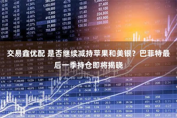 交易鑫优配 是否继续减持苹果和美银？巴菲特最后一季持仓即将揭晓
