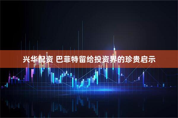 兴华配资 巴菲特留给投资界的珍贵启示