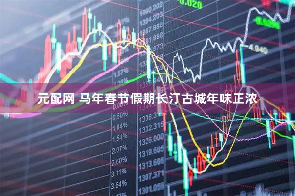 元配网 马年春节假期长汀古城年味正浓