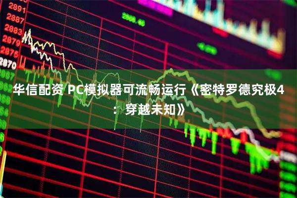 华信配资 PC模拟器可流畅运行《密特罗德究极4：穿越未知》