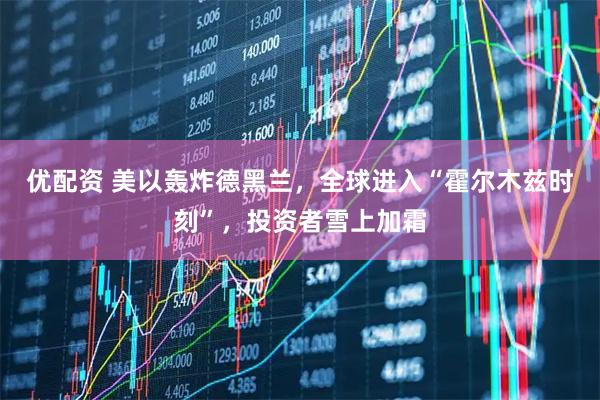 优配资 美以轰炸德黑兰，全球进入“霍尔木兹时刻”，投资者雪上加霜