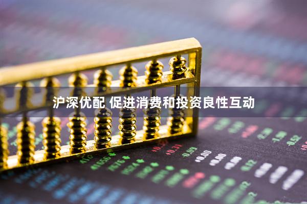 沪深优配 促进消费和投资良性互动