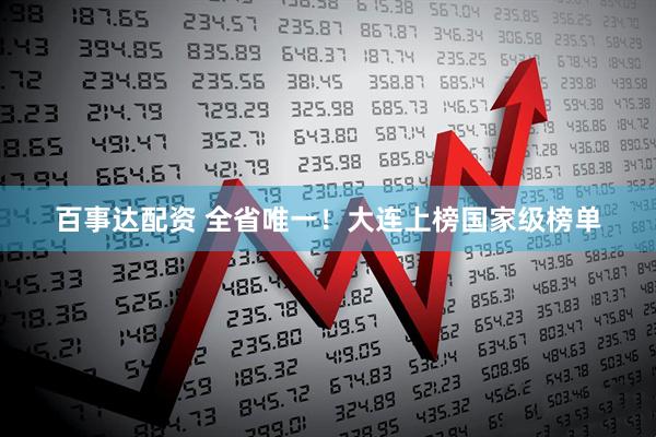 百事达配资 全省唯一！大连上榜国家级榜单