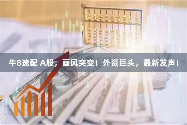 牛8速配 A股，画风突变！外资巨头，最新发声！